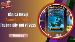 Bắn Cá Rikvip - Game Giải Trí Đổi Thưởng Đầy Thú Vị 2025