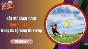 Bật Mí Cách Chơi Kèo Phạt Góc Trong Cá Độ Bóng Đá Rikvip