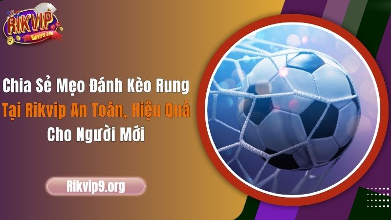 Chia Sẻ Mẹo Đánh Kèo Rung Tại Rikvip An Toàn, Hiệu Quả Cho Người Mới