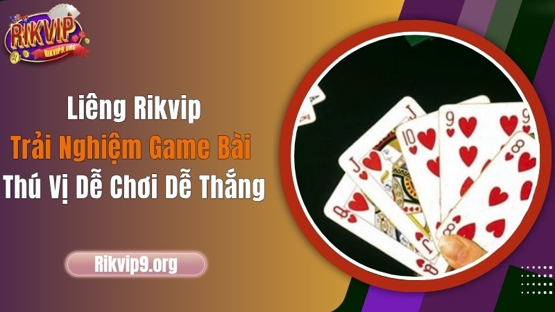 Liêng Rikvip - Trải Nghiệm Game Bài Thú Vị Dễ Chơi Dễ Thắng