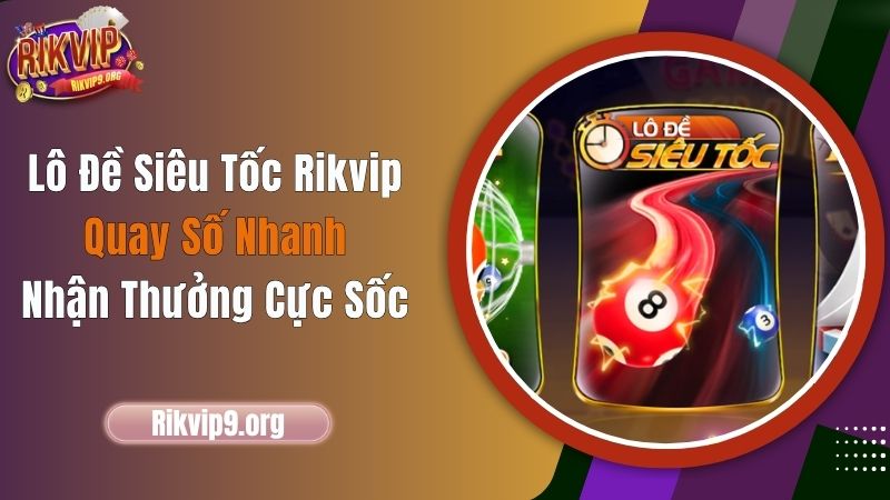 Lô Đề Siêu Tốc Rikvip - Quay Số Nhanh, Nhận Thưởng Cực Sốc