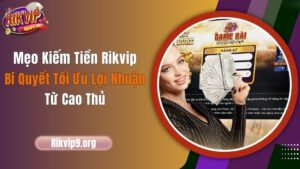 Mẹo Kiếm Tiền Rikvip – Bí Quyết Tối Ưu Lợi Nhuận Từ Cao Thủ