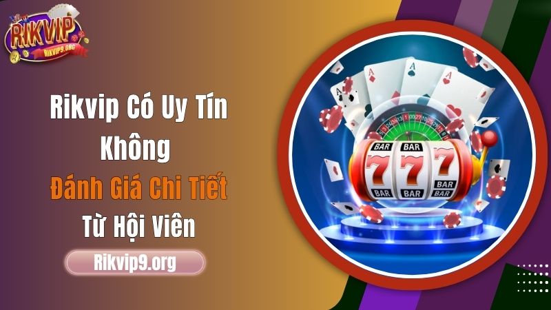 Rikvip Có Uy Tín Không? Đánh Giá Chi Tiết Từ Hội Viên