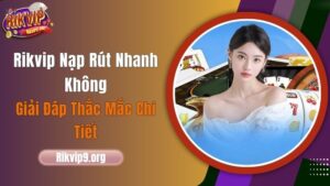 Rikvip Nạp Rút Nhanh Không? Giải Đáp Thắc Mắc Chi Tiết!