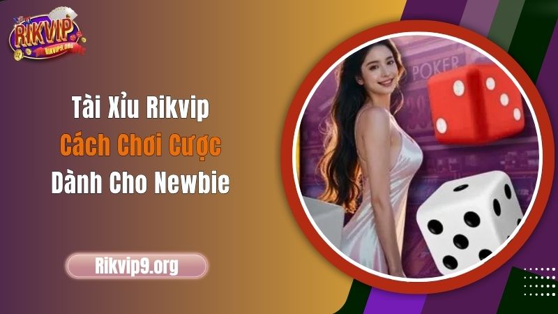 Tài Xỉu Rikvip - Cách Chơi Cược Dành Cho Newbie