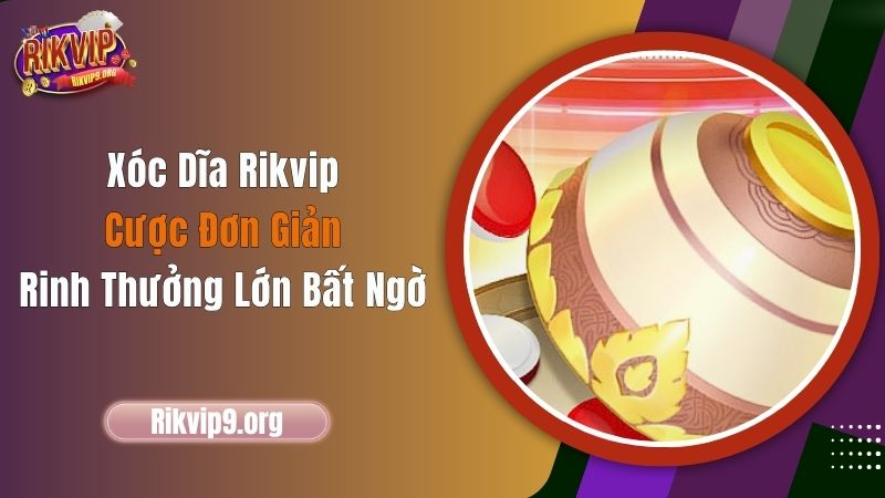 Xóc Dĩa Rikvip - Cược Đơn Giản, Rinh Thưởng Lớn Bất Ngờ